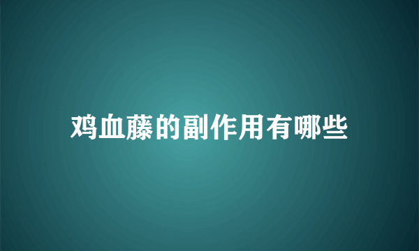 鸡血藤的副作用有哪些