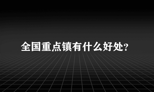 全国重点镇有什么好处？