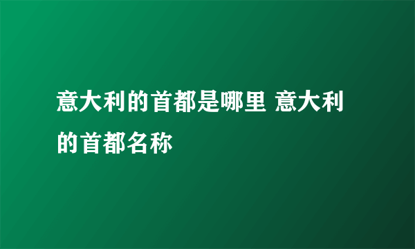 意大利的首都是哪里 意大利的首都名称