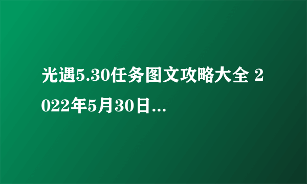 光遇5.30任务图文攻略大全 2022年5月30日任务完成方法详解