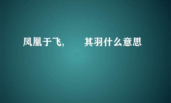 凤凰于飞,翙翙其羽什么意思