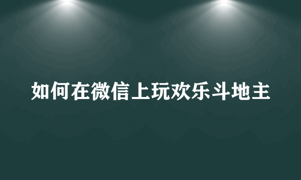 如何在微信上玩欢乐斗地主