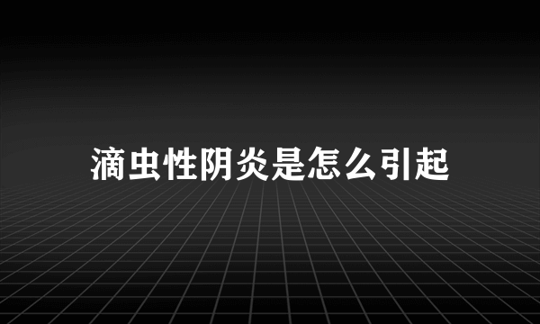 滴虫性阴炎是怎么引起