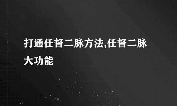 打通任督二脉方法,任督二脉大功能