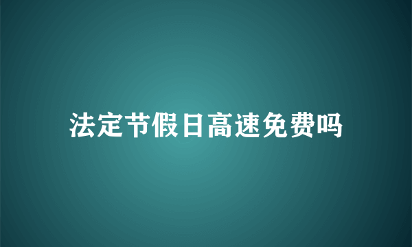 法定节假日高速免费吗