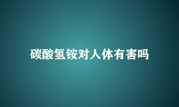 碳酸氢铵对人体有害吗