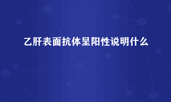 乙肝表面抗体呈阳性说明什么