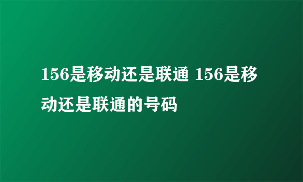 156是移动还是联通 156是移动还是联通的号码