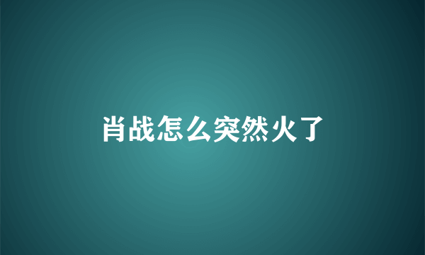 肖战怎么突然火了