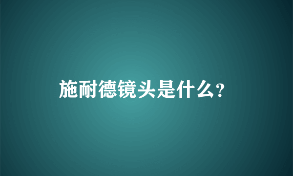 施耐德镜头是什么？