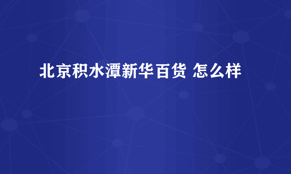 北京积水潭新华百货 怎么样