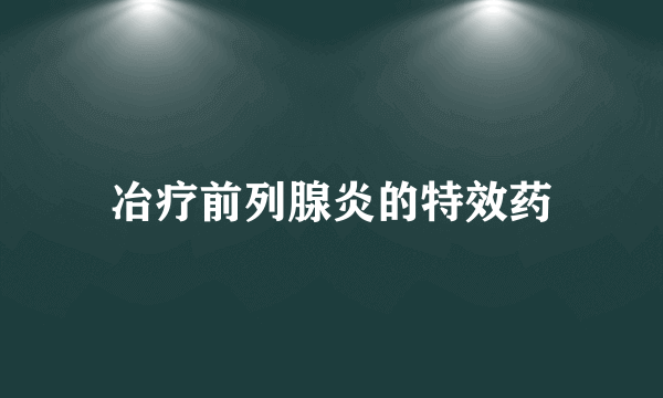 冶疗前列腺炎的特效药