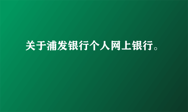 关于浦发银行个人网上银行。