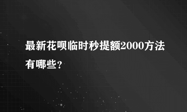 最新花呗临时秒提额2000方法有哪些？