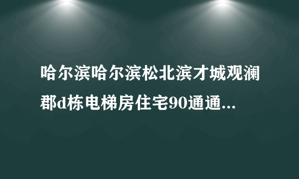 哈尔滨哈尔滨松北滨才城观澜郡d栋电梯房住宅90通通透精装带家电拎包入住带花园带地下车位能卖多少？