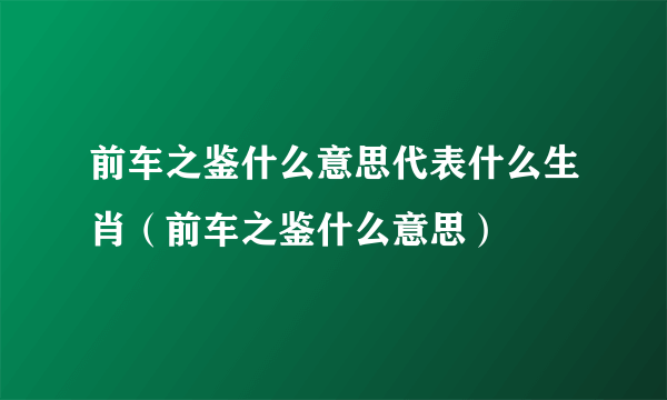 前车之鉴什么意思代表什么生肖（前车之鉴什么意思）