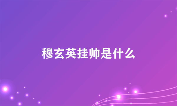 穆玄英挂帅是什么