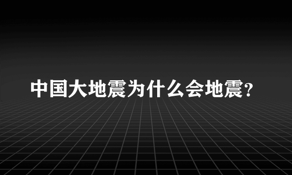 中国大地震为什么会地震？