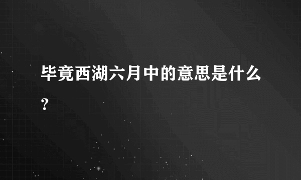 毕竟西湖六月中的意思是什么？