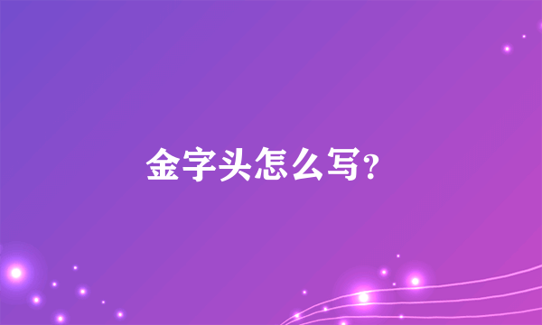 金字头怎么写？