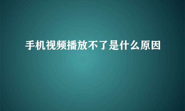 手机视频播放不了是什么原因