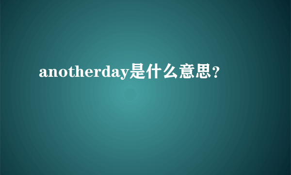 anotherday是什么意思？