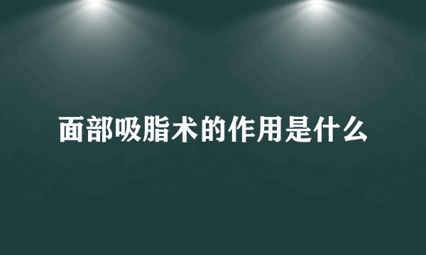 面部吸脂术的作用是什么