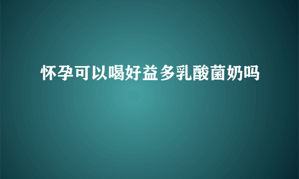 怀孕可以喝好益多乳酸菌奶吗