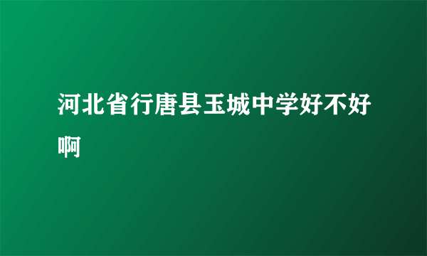 河北省行唐县玉城中学好不好啊