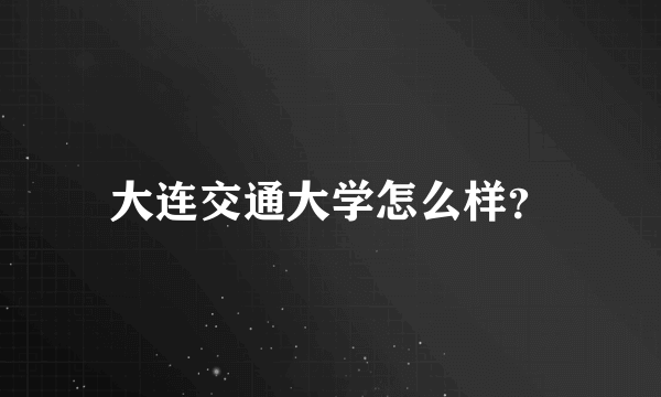 大连交通大学怎么样？