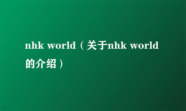 nhk world（关于nhk world的介绍）