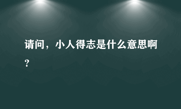 请问，小人得志是什么意思啊？