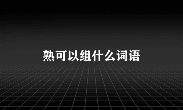 熟可以组什么词语