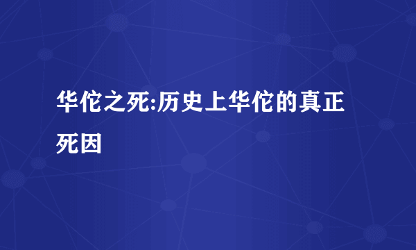 华佗之死:历史上华佗的真正死因