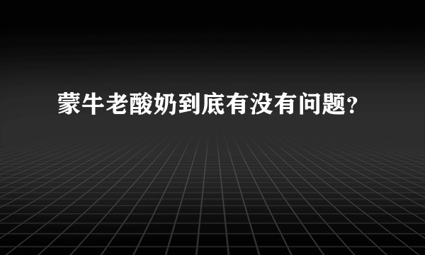 蒙牛老酸奶到底有没有问题？