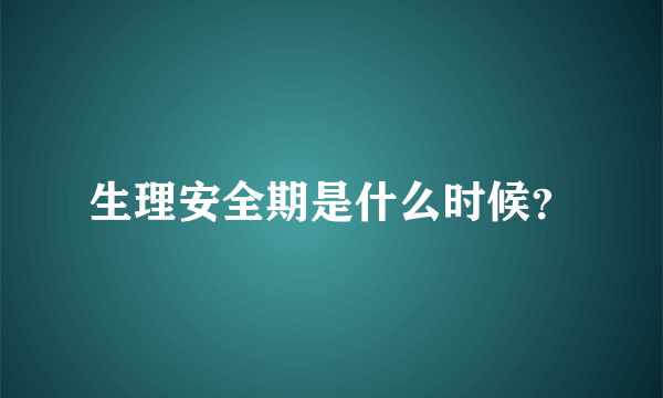 生理安全期是什么时候？