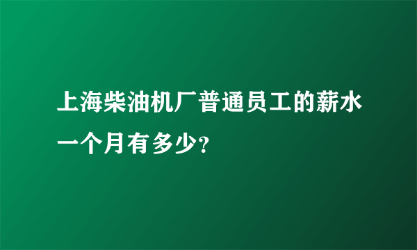 上海柴油机厂普通员工的薪水一个月有多少？