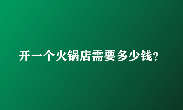 开一个火锅店需要多少钱？