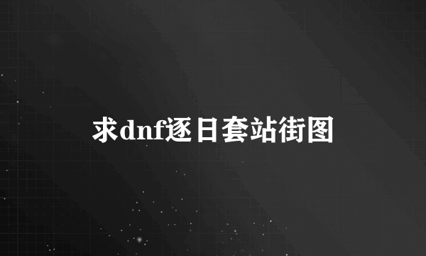 求dnf逐日套站街图