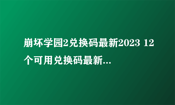 崩坏学园2兑换码最新2023 12个可用兑换码最新分享大全