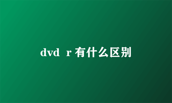 dvd  r 有什么区别