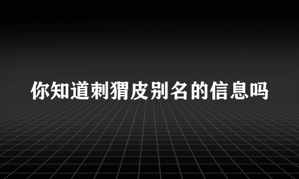 你知道刺猬皮别名的信息吗