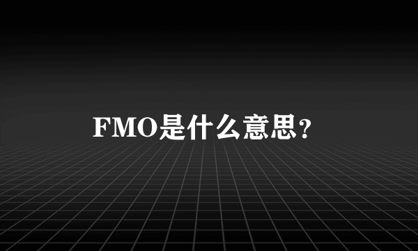 FMO是什么意思？