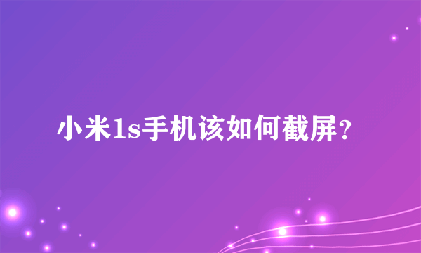 小米1s手机该如何截屏？