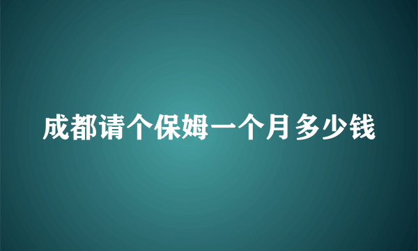 成都请个保姆一个月多少钱