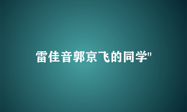 雷佳音郭京飞的同学