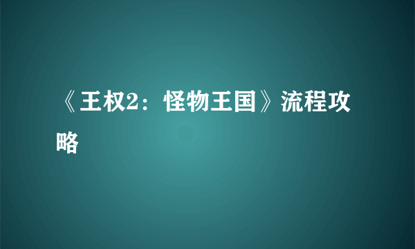 《王权2：怪物王国》流程攻略