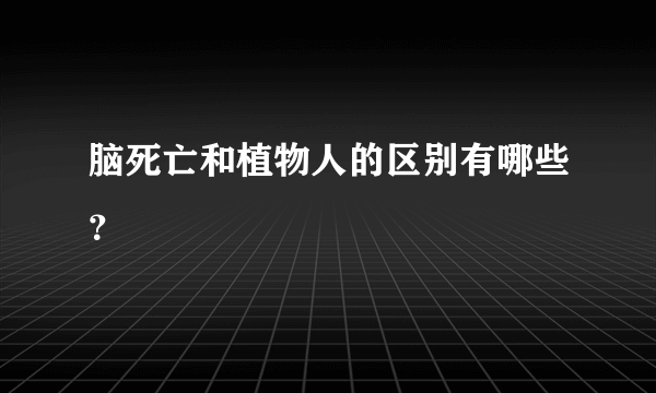 脑死亡和植物人的区别有哪些？