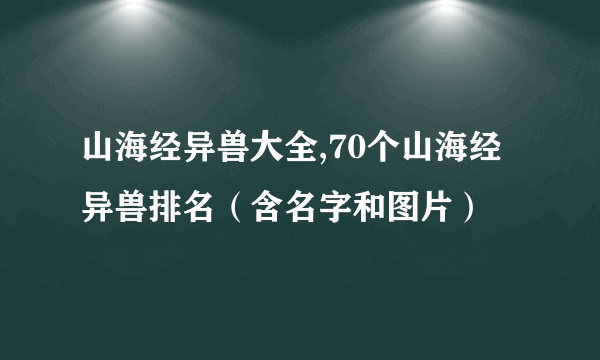 山海经异兽大全,70个山海经异兽排名（含名字和图片）