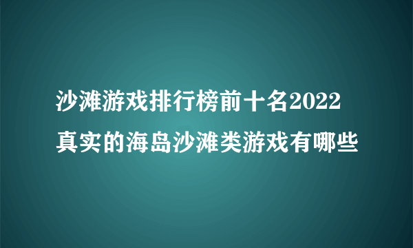 沙滩游戏排行榜前十名2022 真实的海岛沙滩类游戏有哪些